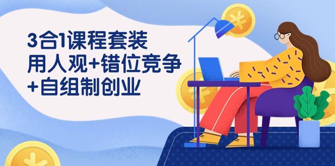 (9392期)3 合1课程套装，用人观+错位竞争+自组 制创业(43节课)-小鹏项目网