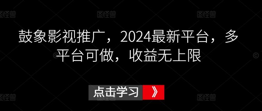 鼓象影视推广，2024最新平台，多平台可做，收益无上限【揭秘】-小鹏项目网
