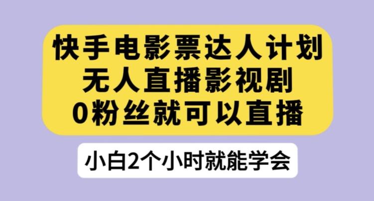 快手电影票达人计划，无人直播影视剧，0粉丝就可以直播【揭秘】-小鹏项目网