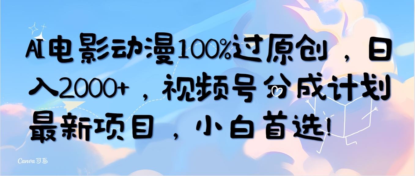 (10052期)AI电影动漫100%过原创，日入2000+，视频号分成计划最新项目，小白首选！-小鹏项目网