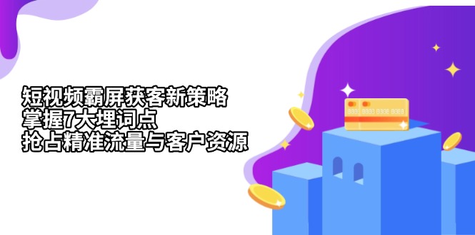短视频霸屏获客新策略：掌握7大埋词点，抢占精准流量与客户资源-小鹏项目网