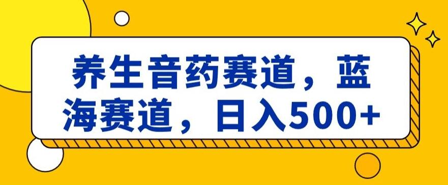 养生音药赛道，蓝海赛道，日入500+【揭秘】-小鹏项目网