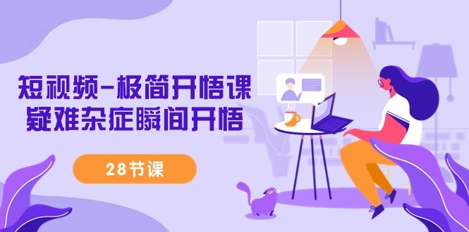 短视频-极简开悟课，疑难杂症瞬间开悟(28节课)-小鹏项目网