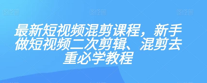 最新短视频混剪课程，新手做短视频二次剪辑、混剪去重必学教程-小鹏项目网