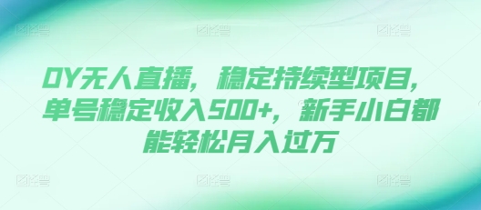 DY无人直播，稳定持续型项目，单号稳定收入500+，新手小白都能轻松月入过万【揭秘】-小鹏项目网