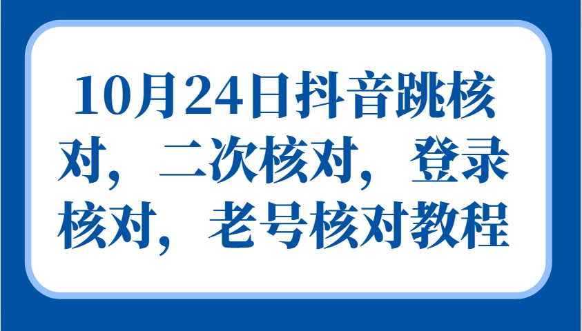10月24日抖音跳核对，二次核对，登录核对，老号核对教程-小鹏项目网