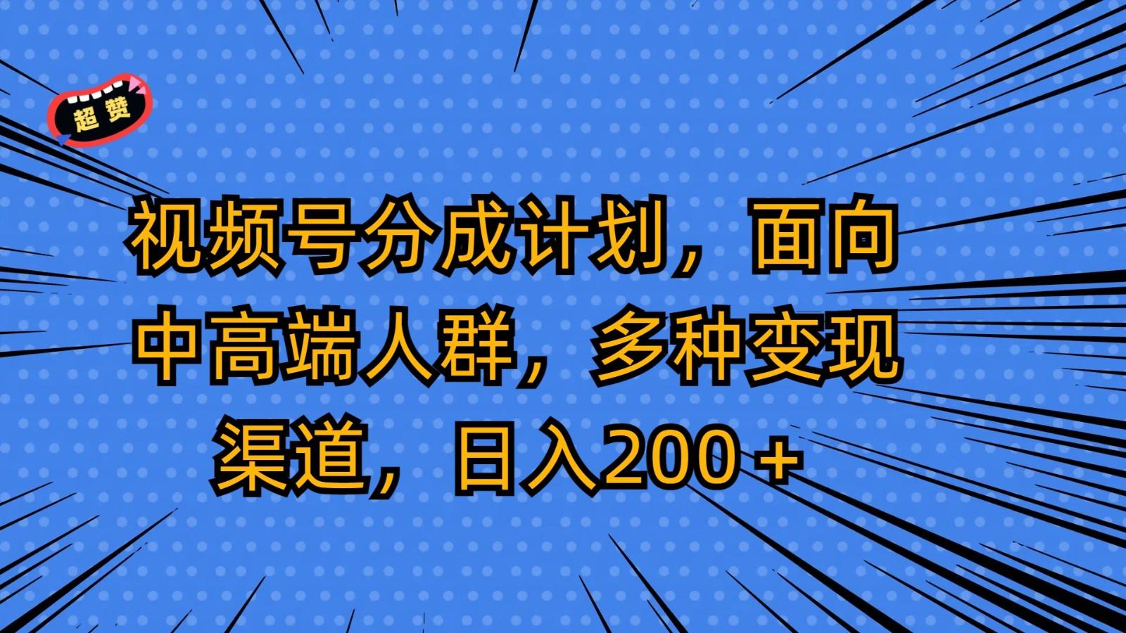 视频号分成计划，面向中高端人群，多种变现渠道，日入200＋-小鹏项目网