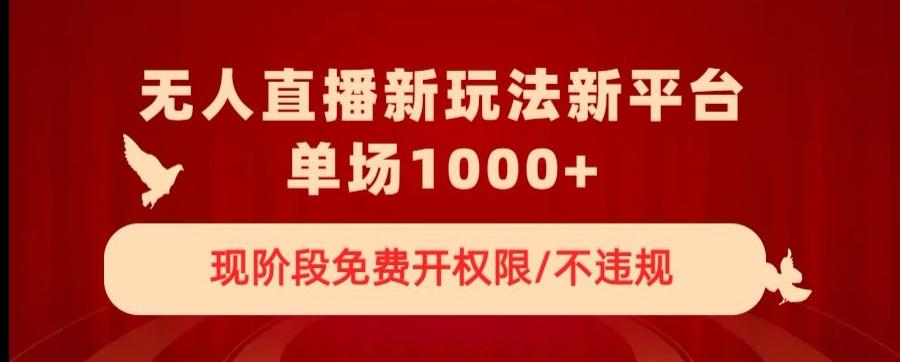 无人直播新平台新玩法，现阶段免费开授权，不违规，单场收入1000+【揭秘】-小鹏项目网