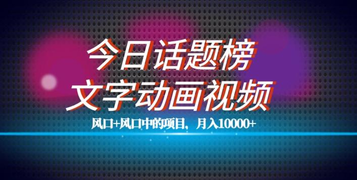 最新今日话题+文字动画视频风口项目教程，单条作品百万流量，月入10000+【揭秘】-小鹏项目网