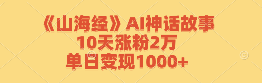 《山海经》AI神话故事，10天涨粉2万，单日变现1000+-小鹏项目网