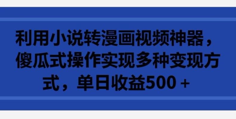 利用小说转漫画视频神器，傻瓜式操作实现多种变现方式，单日收益500+【揭秘】-小鹏项目网