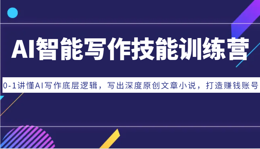 AI智能写作技能训练营：0-1讲懂AI写作底层逻辑，写出深度原创文章小说，打造赚钱账号-小鹏项目网
