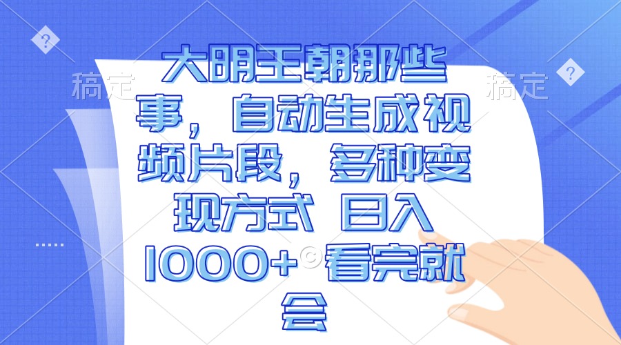 大明王朝那些事，自动生成视频片段，多种变现方式 日入1000+ 看完就会-小鹏项目网
