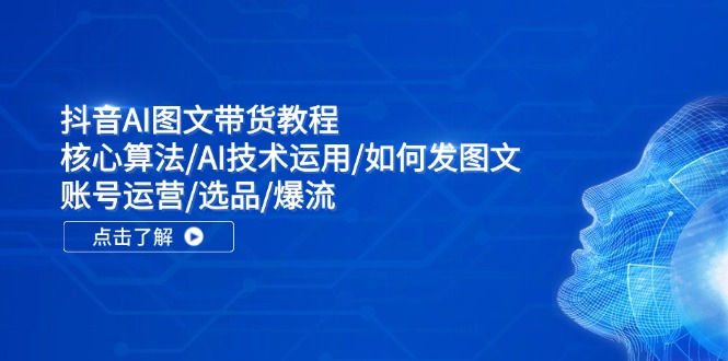 抖音AI图文带货教程：核心算法/AI技术运用/如何发图文/账号运营/选品/爆流-小鹏项目网
