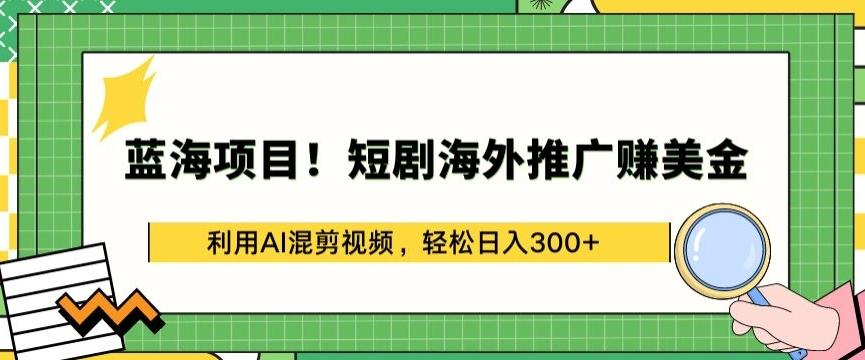 蓝海项目!短剧海外推广赚美金，利用AI混剪视频，轻松日入300+【揭秘】-小鹏项目网