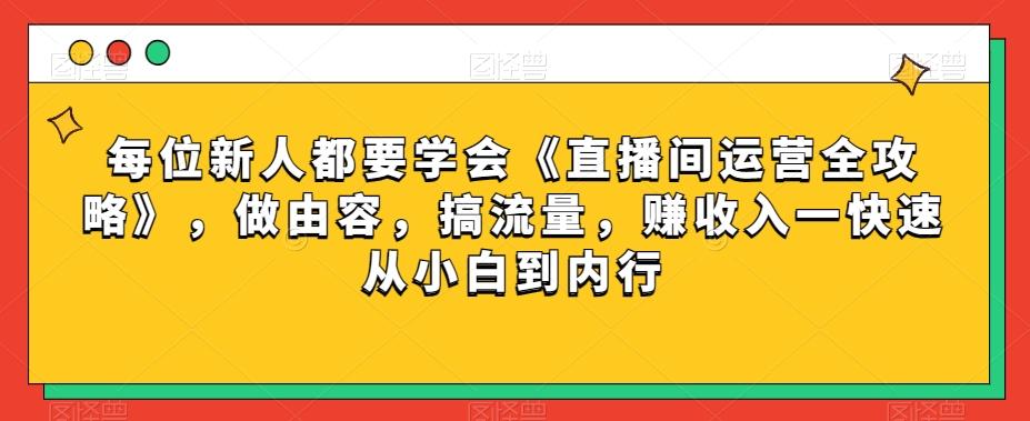 每位新人都要学会《直播间运营全攻略》，做由容，搞流量，赚收入一快速从小白到内行-小鹏项目网