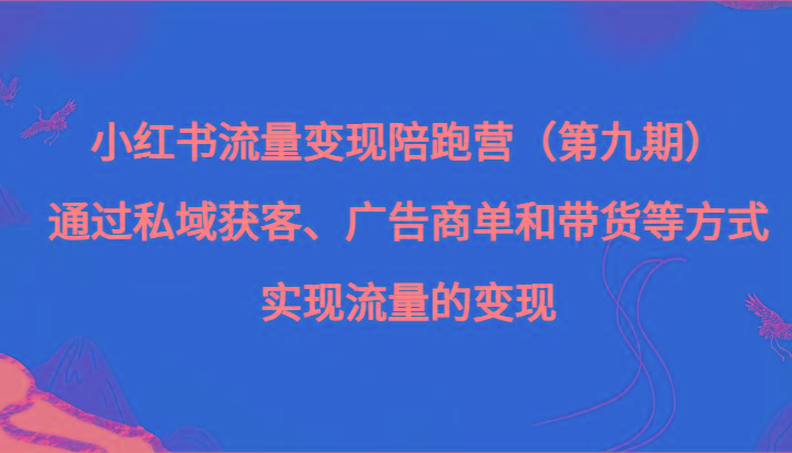 小红书流量变现陪跑营（第九期）通过私域获客、广告商单和带货等方式实现流量变现-小鹏项目网