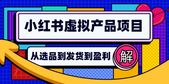 小红书虚拟产品店铺运营指南：从选品到自动发货，轻松实现日躺赚几百-小鹏项目网