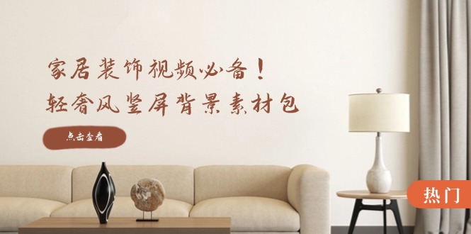 家居装饰视频必备！轻奢风竖屏背景素材包，含清晰、中间虚化、全屏虚化-小鹏项目网