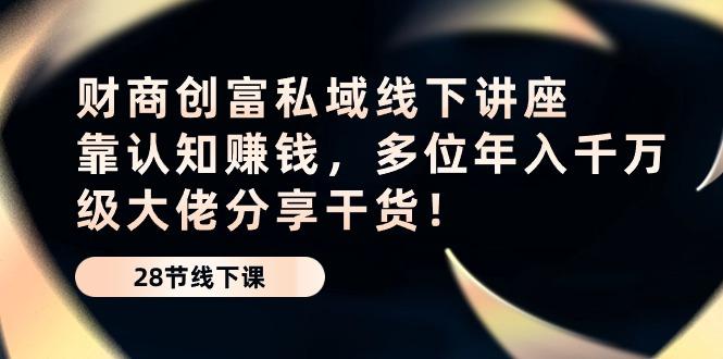 财商·创富私域线下讲座：靠认知赚钱，多位年入千万级大佬分享干货！-小鹏项目网