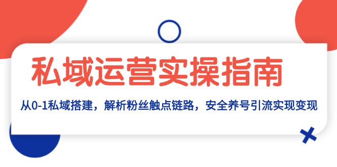 私域运营实操指南：从0-1私域搭建，解析粉丝触点链路，安全养号引流变现-小鹏项目网