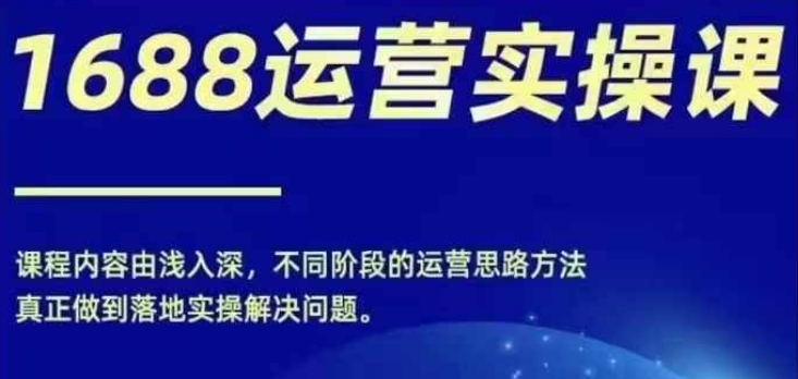 1688实操运营课，零基础学会1688实操运营，电商年入百万不是梦-小鹏项目网
