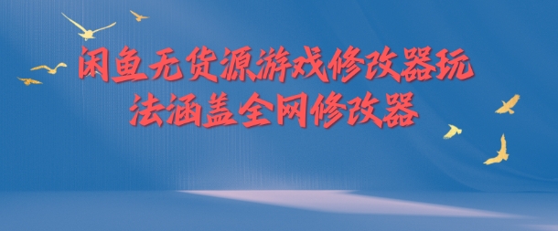 闲鱼无货源游戏修改器玩法涵盖全网修改器-小鹏项目网