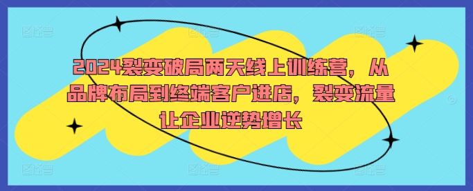 2024裂变破局两天线上训练营，从品牌布局到终端客户进店，裂变流量让企业逆势增长-小鹏项目网
