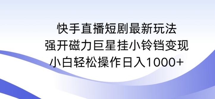 快手直播短剧最新玩法，强开磁力巨星挂小铃铛变现，小白轻松操作日入1000+【揭秘】-小鹏项目网