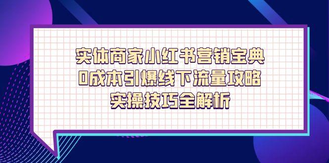 实体商家小红书营销宝典，0成本引爆线下流量攻略，实操技巧全解析-小鹏项目网