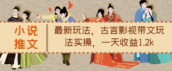 小说推文最新玩法，古言影视带文玩法实操，一天收益1.2k-小鹏项目网