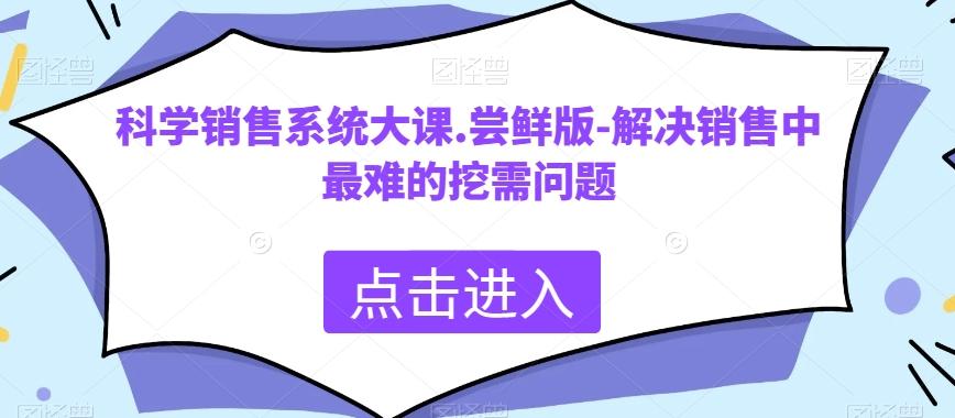 科学销售系统大课.尝鲜版-解决销售中最难的挖需问题-小鹏项目网