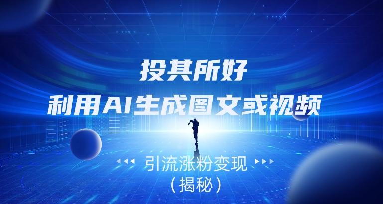 投其所好，利用AI生成图文或视频引流涨粉变现（揭秘）-小鹏项目网