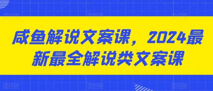 咸鱼解说文案课，2024最新最全解说类文案课-小鹏项目网