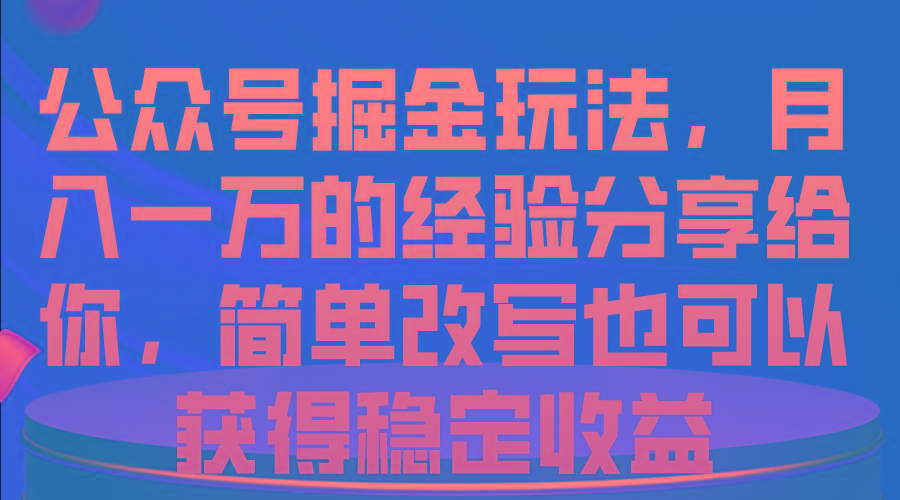 公众号掘金玩法，月入一万的经验分享给你，简单改写也可以获得稳定收益-小鹏项目网