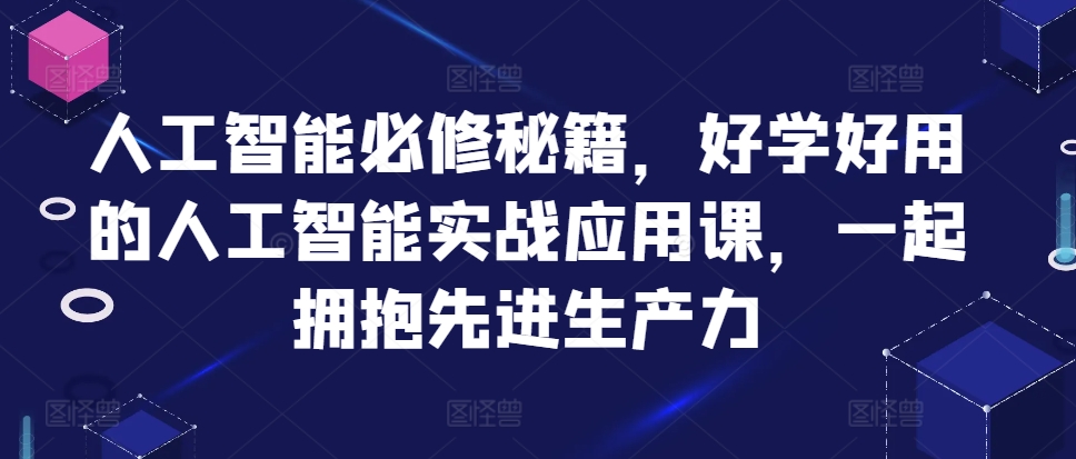 人工智能必修秘籍，好学好用的人工智能实战应用课，一起拥抱先进生产力-小鹏项目网