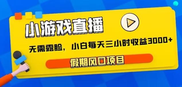 小游戏直播，假期风口项目，无需露脸，小白每天三小时，到账3000+-小鹏项目网