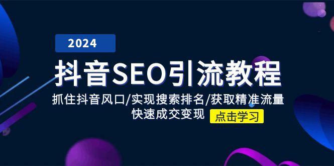 抖音 SEO引流教程：抓住抖音风口/实现搜索排名/获取精准流量/快速成交变现-小鹏项目网