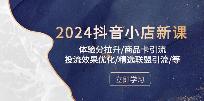 2024抖音小店新课，体验分拉升/商品卡引流/投流效果优化/精选联盟引流/等-小鹏项目网