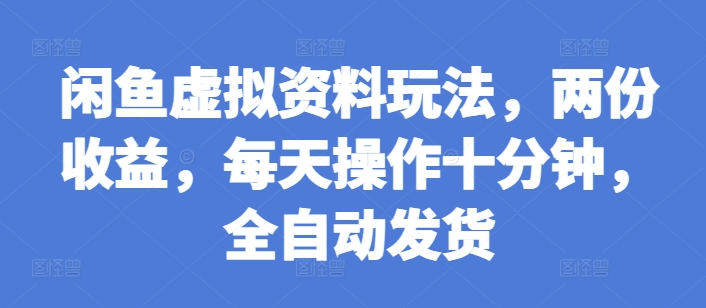 闲鱼虚拟资料玩法，两份收益，每天操作十分钟，全自动发货【揭秘】-小鹏项目网