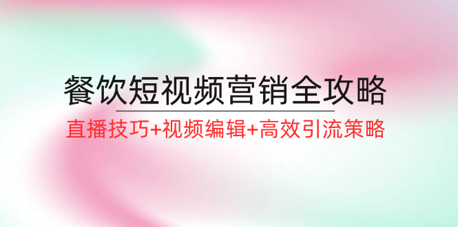 餐饮短视频营销全攻略：直播技巧+视频编辑+高效引流策略-小鹏项目网