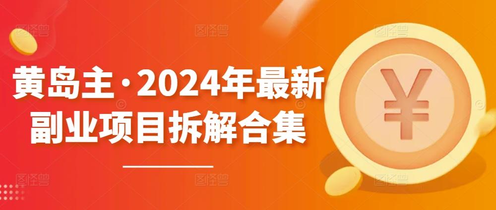 黄岛主·2024年最新副业项目拆解合集【无水印】-小鹏项目网