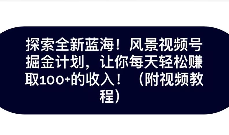 探索全新蓝海！抖音风景号掘金计划，让你每天轻松赚取100+的收入-小鹏项目网