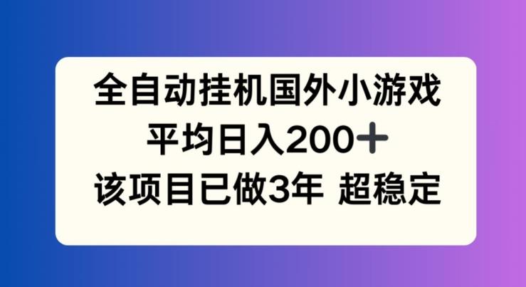 全自动挂机国外小游戏，平均日入200+，此项目已经做了3年 稳定持久【揭秘】-小鹏项目网