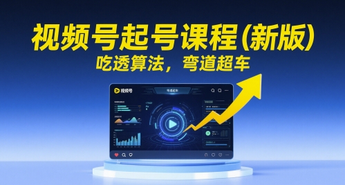 视频号起号课程(新版)，吃透算法，弯道超车-小鹏项目网