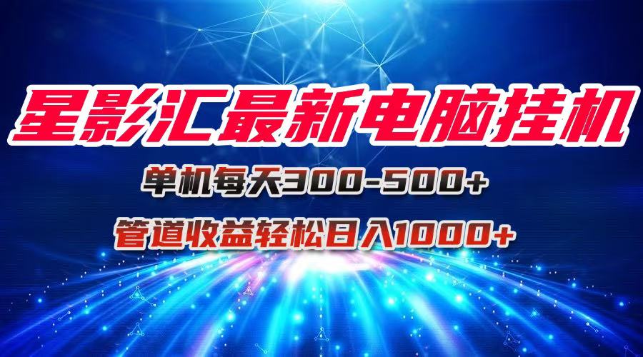 星影汇最新电脑挂机单机每天300+团队管道收益轻松日入1000+-小鹏项目网