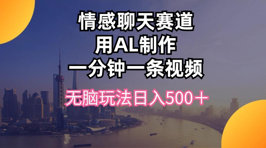 情感聊天赛道用al制作一分钟一条视频无脑玩法日入500＋-小鹏项目网