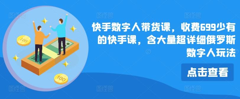 快手数字人带货课，收费699少有的快手课，含大量超详细俄罗斯数字人玩法-小鹏项目网