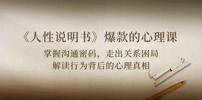 《人性 说明书》爆款的心理课：沟通密码/关系困局/解读行为背后心理真相-小鹏项目网