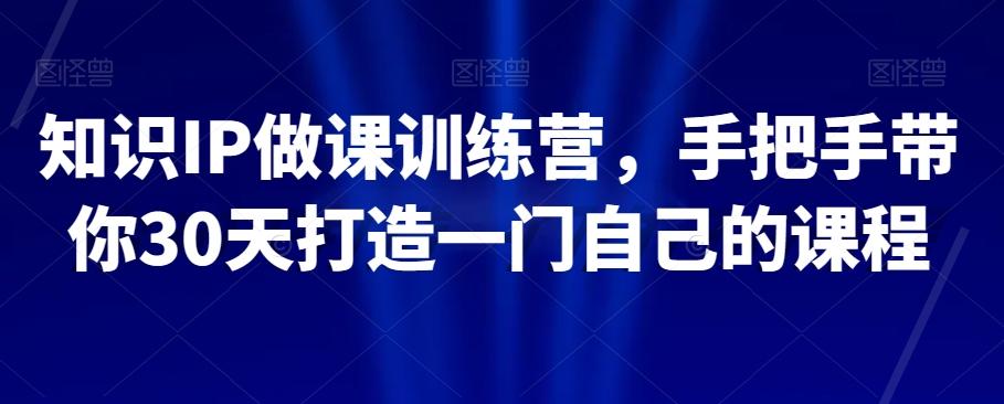 知识IP做课训练营，手把手带你30天打造一门自己的课程-小鹏项目网